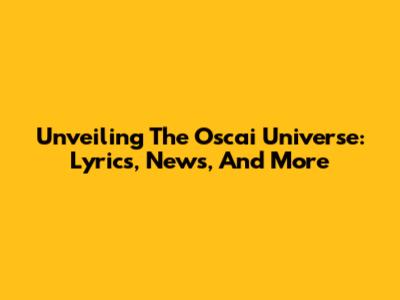 Unveiling The Oscai Universe: Lyrics, News, And More