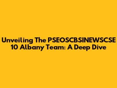 Unveiling The PSEOSCBSINEWSCSE 10 Albany Team: A Deep Dive