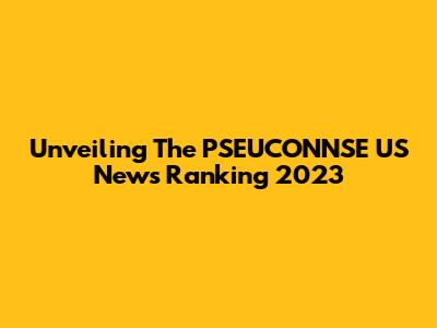 Unveiling The PSEUCONNSE US News Ranking 2023