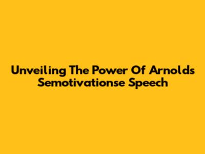 Unveiling The Power Of Arnold's Semotivationse Speech
