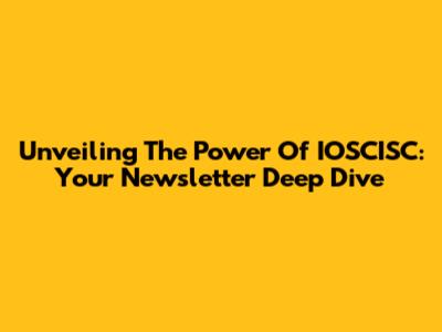 Unveiling The Power Of IOSCISC: Your Newsletter Deep Dive