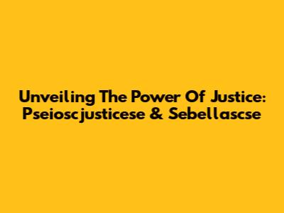 Unveiling The Power Of Justice: Pseioscjusticese & Sebellascse