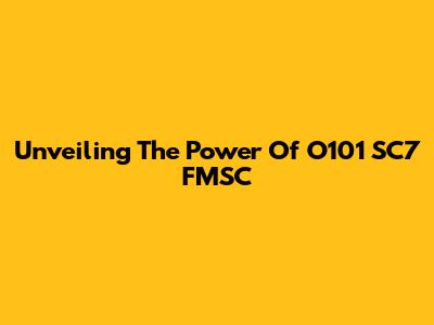 Unveiling The Power Of O101 SC7 FMSC