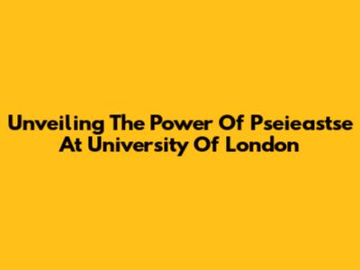 Unveiling The Power Of Pseieastse At University Of London