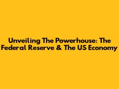 Unveiling The Powerhouse: The Federal Reserve & The US Economy