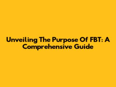 Unveiling The Purpose Of FBT: A Comprehensive Guide