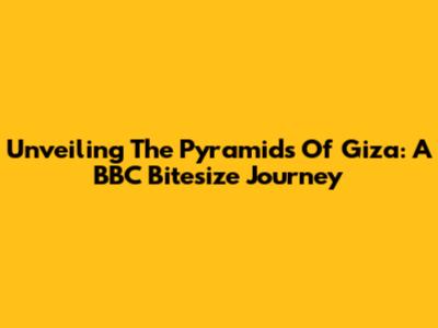 Unveiling The Pyramids Of Giza: A BBC Bitesize Journey