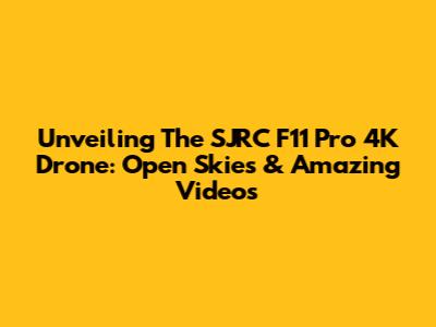 Unveiling The SJRC F11 Pro 4K Drone: Open Skies & Amazing Videos