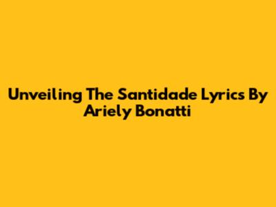 Unveiling The Santidade Lyrics By Ariely Bonatti