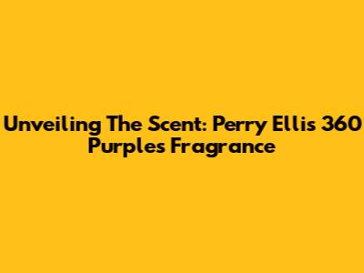 Unveiling The Scent: Perry Ellis 360 Purple's Fragrance