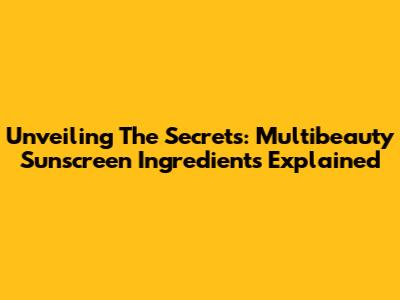 Unveiling The Secrets: Multibeauty Sunscreen Ingredients Explained