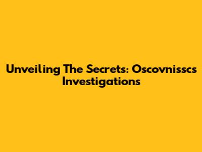 Unveiling The Secrets: Oscovnissc's Investigations