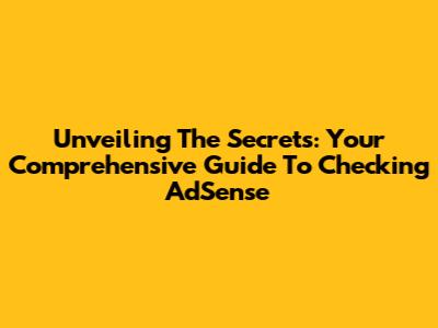 Unveiling The Secrets: Your Comprehensive Guide To Checking AdSense