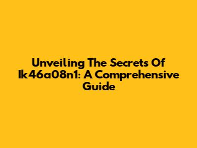 Unveiling The Secrets Of Ik46a08n1: A Comprehensive Guide