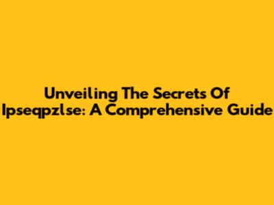 Unveiling The Secrets Of Ipseqpzlse: A Comprehensive Guide