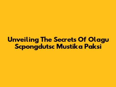 Unveiling The Secrets Of Olagu Scpongdutsc Mustika Paksi