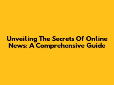 Unveiling The Secrets Of Online News: A Comprehensive Guide