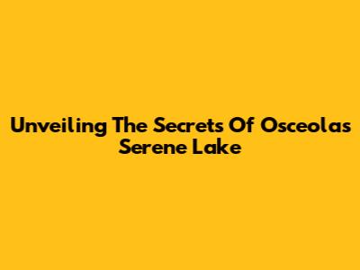 Unveiling The Secrets Of Osceola's Serene Lake