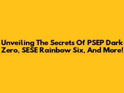 Unveiling The Secrets Of PSEP Dark Zero, SESE Rainbow Six, And More!