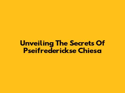 Unveiling The Secrets Of Pseifrederickse Chiesa