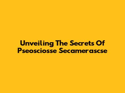Unveiling The Secrets Of Pseosciosse Secamerascse