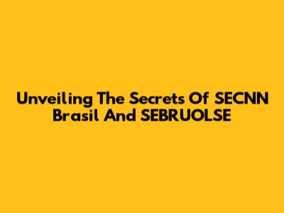 Unveiling The Secrets Of SECNN Brasil And SEBRUOLSE