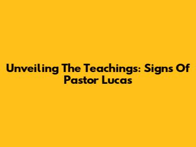 Unveiling The Teachings: Signs Of Pastor Lucas