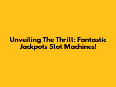 Unveiling The Thrill: Fantastic Jackpots Slot Machines!