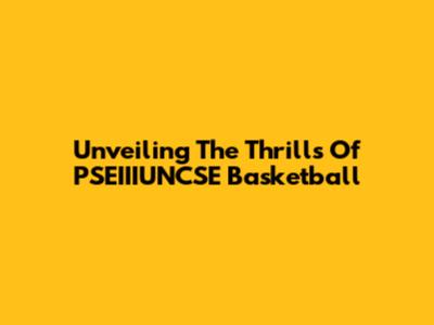 Unveiling The Thrills Of PSEIIIUNCSE Basketball