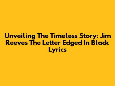 Unveiling The Timeless Story: Jim Reeves' 'The Letter Edged In Black' Lyrics