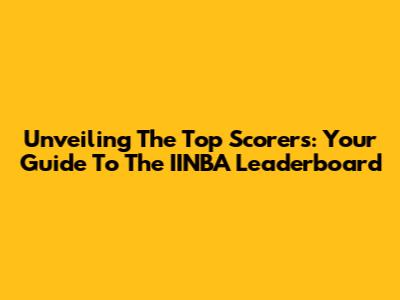 Unveiling The Top Scorers: Your Guide To The IINBA Leaderboard
