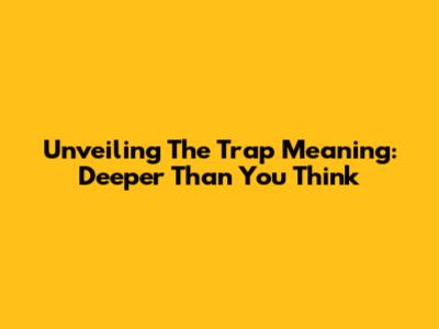 Unveiling The Trap Meaning: Deeper Than You Think