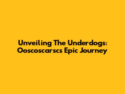 Unveiling The Underdogs: Ooscoscarsc's Epic Journey