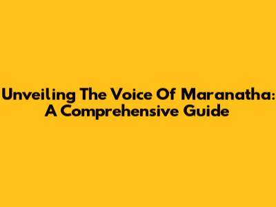 Unveiling The Voice Of Maranatha: A Comprehensive Guide