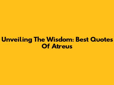 Unveiling The Wisdom: Best Quotes Of Atreus