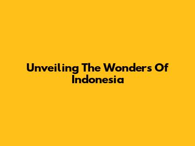 Unveiling The Wonders Of Indonesia