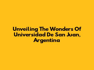 Unveiling The Wonders Of Universidad De San Juan, Argentina