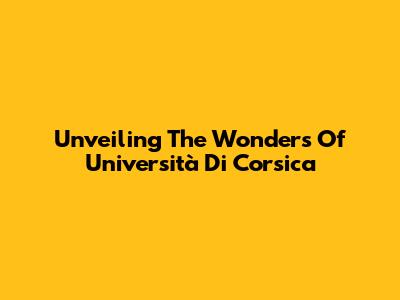 Unveiling The Wonders Of Università Di Corsica