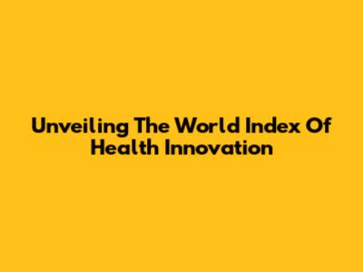 Unveiling The World Index Of Health Innovation