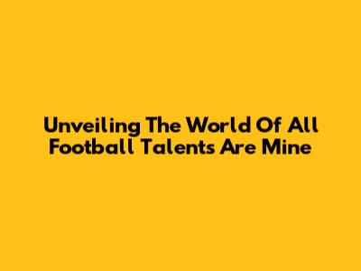 Unveiling The World Of 'All Football Talents Are Mine'