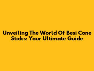 Unveiling The World Of Besi Cone Sticks: Your Ultimate Guide