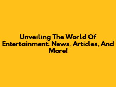Unveiling The World Of Entertainment: News, Articles, And More!