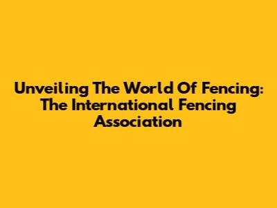 Unveiling The World Of Fencing: The International Fencing Association