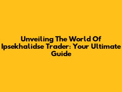 Unveiling The World Of Ipsekhalidse Trader: Your Ultimate Guide