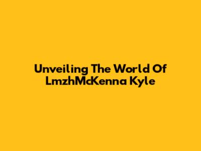 Unveiling The World Of LmzhMcKenna Kyle
