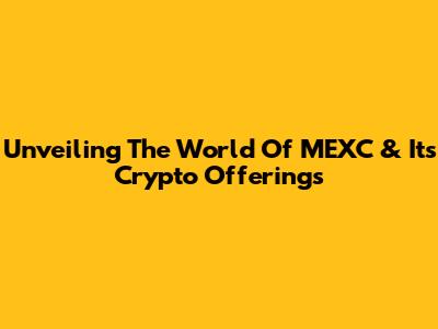Unveiling The World Of MEXC & Its Crypto Offerings
