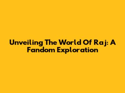 Unveiling The World Of Raj: A Fandom Exploration