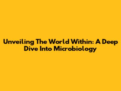 Unveiling The World Within: A Deep Dive Into Microbiology