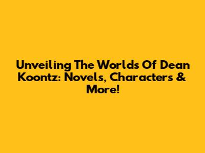 Unveiling The Worlds Of Dean Koontz: Novels, Characters & More!