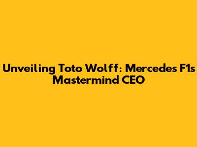 Unveiling Toto Wolff: Mercedes F1's Mastermind CEO